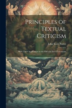 Principles of Textual Criticism: With Their Application to the Old and New Testaments - Porter, John Scott