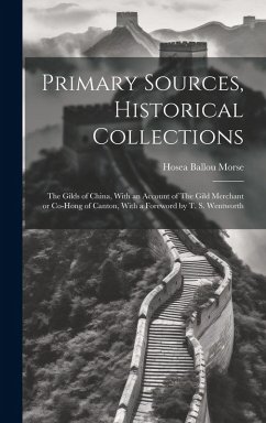 Primary Sources, Historical Collections: The Gilds of China, With an Account of The Gild Merchant or Co-hong of Canton, With a Foreword by T. S. Wentw - Morse, Hosea Ballou