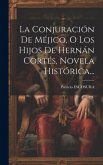 La Conjuración De Méjico, O Los Hijos De Hernán Cortés, Novela Histórica...