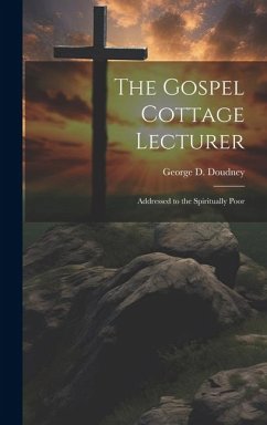 The Gospel Cottage Lecturer: Addressed to the Spiritually Poor - Doudney, George D.