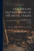 Old English Pattern Books of the Metal Trades; a Descriptive Catalogue of the Collection in the Museum;