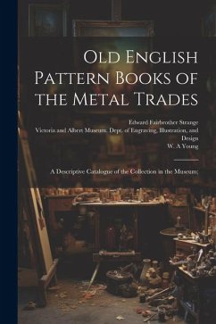 Old English Pattern Books of the Metal Trades; a Descriptive Catalogue of the Collection in the Museum; - Strange, Edward Fairbrother