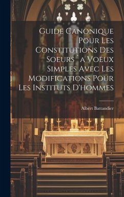 Guide Canonique Pour Les Constitutions Des Soeurs `a Voeux Simples Avec Les Modifications Pour Les Instituts D'hommes - Battandier, Albert