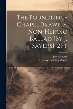 The Foundling-Chapel Brawl, a Non-Heroic Ballad [By J. Sayers]. 2Pt - Sayers, James; Foundling-Chapel, London