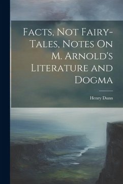 Facts, Not Fairy-Tales, Notes On M. Arnold's Literature and Dogma - Dunn, Henry