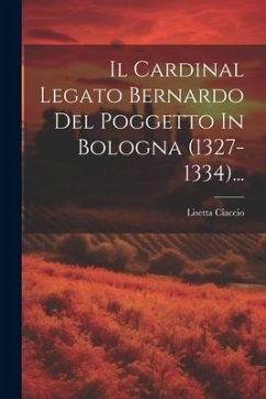 Il Cardinal Legato Bernardo Del Poggetto In Bologna (1327-1334)... - Ciaccio, Lisetta