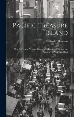 Pacific Treasure Island: New Caledonia; Voyage Through Its Land and Wealth, the Story of Its People and Past - Burchett, Wilfred G.