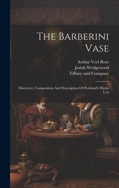 The Barberini Vase: Discovery, Composition And Description Of Portland's Mystic Urn - Rose, Arthur Veel; Wedgewood, Josiah