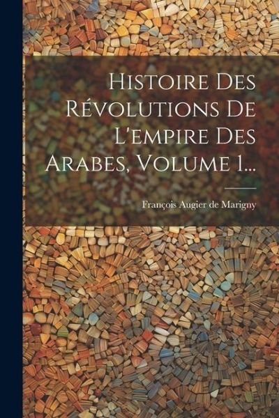 Histoire Des Révolutions De L'empire Des Arabes, Volume 1...