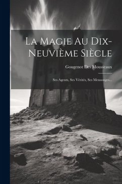 La Magie Au Dix-neuvième Siècle: Ses Agents, Ses Vérités, Ses Mensonges... - Mousseaux, Gougenot Des