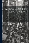 Across Europe in a Motor Boat; a Chronicle of the Adventures of the Motor Boat Beaver on a Voyage of Nearly Seven Thousand Miles Through Europe by way