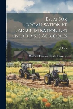 Essai Sur L'organisation Et L'administration Des Entreprises Agricoles: Ou, Traité D'economie Rurale, Volume 1... - Piret, J.