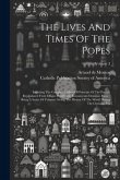 The Lives And Times Of The Popes: Including The Complete Gallery Of Portraits Of The Pontiffs Reproduced From Effigies Pontificum Romanorum Dominici B