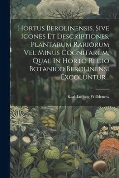 Hortus Berolinensis, Sive Icones Et Descriptiones, Plantarum Rariorum Vel Minus Cognitarum, Quae In Horto Regio Botanico Berolinensi Excoluntur... - Willdenow, Karl Ludwig