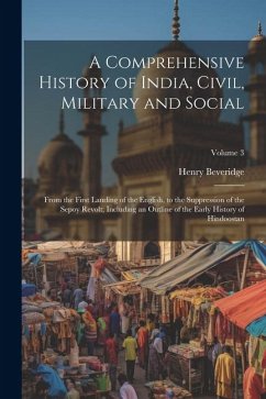 A Comprehensive History of India, Civil, Military and Social: From the First Landing of the English, to the Suppression of the Sepoy Revolt; Including - Beveridge, Henry