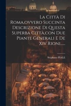 La Città Di Roma, ovvero Succinta Descrizione Di Questa Superba Città, con Due Piante Generali E De Xiv Rioni...... - Piale, Stephano