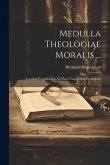 Medulla Theologiae Moralis ...: Accedunt Propositiones Ad Hanc Usque Diem Proscriptae