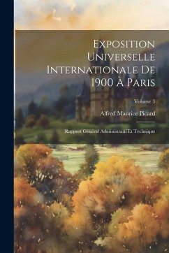 Exposition Universelle Internationale De 1900 À Paris: Rapport Général Administratif Et Technique; Volume 3 - Picard, Alfred Maurice
