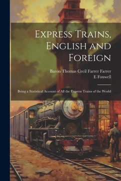 Express Trains, English and Foreign: Being a Statistical Account of All the Express Trains of the World - Foxwell, E.; Farrer, Baron Thomas Cecil Farrer