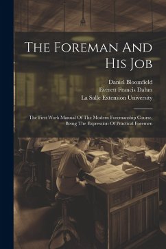 The Foreman And His Job: The First Work Manual Of The Modern Foremanship Course, Being The Expression Of Practical Foremen - Bloomfield, Meyer; Bloomfield, Daniel