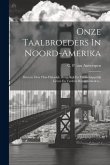 Onze Taalbroeders In Noord-amerika: Brieven Over Hun Huiselijk, Burgelkijk En Maatschappelijk Leven En Verdere Bijzonderheden...