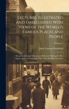 Lectures, Illustrated and Embellished With Views of the World's Famous Places and People: Being the Identical Discourses Delivered During the Past Eig - Stoddard, John Lawson