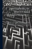 Arithmetic in Whole and Broken Numbers: Digested After a New Method, and Chiefly Adapted to the Trade of Ireland. to Which Are Added, Instructions for