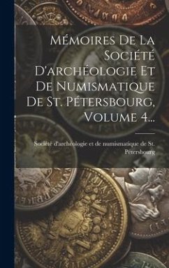 Cover Mémoires De La Société D'archéologie Et De Numismatique De St. Pétersbourg, Volume 4...