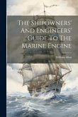 The Shipowners' And Engineers' Guide To The Marine Engine The Shipowners' And Engineers' Guide To The Marine Engine