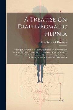 A Treatise On Diaphragmatic Hernia: Being an Account of A Case Observed at the Massachusetts General Hospital; Followed by A Numerical Analysis of All - Bowditch, Henry Ingersoll