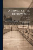 A Primer of the Hebrew Bible: Being an Easy Introduction to the Original Language of the Old Testament Scriptures