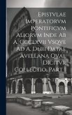 Epistvlae Imperatorvm Pontificvm Aliorvm Inde Ab A. Ccclxvii Vsqve Ad A. Dliii Datae Avellana Qvae Dicitvr Collectio, Part 1