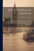 Walks Through London: Or, A Picture Of The British Metropolis: Containing Architectural Descriptions Of The Buildings Of The Cities Of Londo