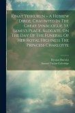 Kinat Yeshurun = A Hebrew Dirge, Chaunted In The Great Synagogue, St. James's Place, Aldgate, On The Day Of The Funeral Of Her Royal Highness The Prin