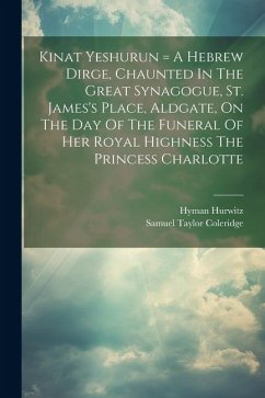 Kinat Yeshurun = A Hebrew Dirge, Chaunted In The Great Synagogue, St. James's Place, Aldgate, On The Day Of The Funeral Of Her Royal Highness The Prin - Hurwitz, Hyman