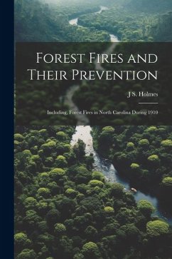 Forest Fires and Their Prevention: Including, Forest Fires in North Carolina During 1910 - Holmes, J. S.