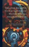 Treatise Relative to the Testing of Water-Wheels and Machinery: Also of Inventions, Studies, and Experiments, With Suggestions From a Life's Experienc