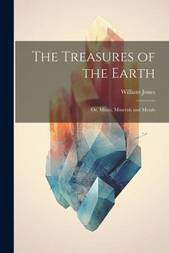 Cover The Treasures of the Earth; Or, Mines, Minerals and Metals