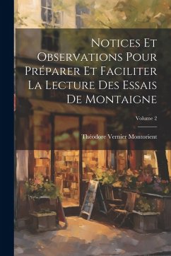 Notices Et Observations Pour Préparer Et Faciliter La Lecture Des Essais De Montaigne; Volume 2 - Montorient, Théodore Vernier