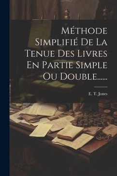 Méthode Simplifié De La Tenue Des Livres En Partie Simple Ou Double...... - Jones, E. T.