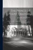 The Prince of Pulpit Orators: A Portraiture of Rev. George Whitefield, M.a.: Illustrated by Anecdotes and Incidents