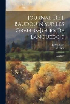 Journal De J. Baudouin Sur Les Grands-jours De Languedoc: 1666-1667 - Baudouin, J.; Blanc, Le