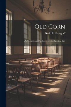 Old Corn: Or, Sermons and Addresses On the Spiritual Life - Updegraff, David B.