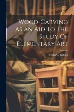 Wood-carving As An Aid To The Study Of Elementary Art - Jackson, Frank G.