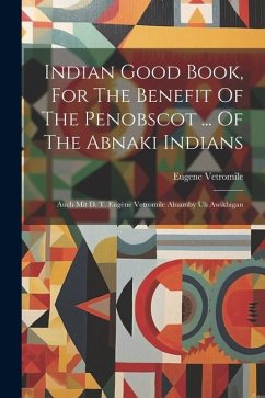 Indian Good Book, For The Benefit Of The Penobscot ... Of The Abnaki Indians: Auch Mit D. T. Eugène Vetromile Alnamby Uli Awikhigan - Vetromile, Eugene