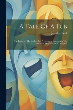 A Tale Of A Tub: The Battle Of The Books: And A Discourse Concerning The Mechanical Operations Of The Spirit - Swift, Jonathan