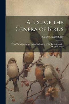 A List of the Genera of Birds: With Their Synonyma and an Indication of the Typical Species of Each Genus - Gray, George Robert