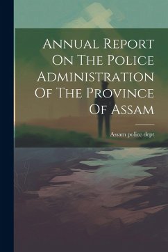 Annual Report On The Police Administration Of The Province Of Assam - Dept, Assam Police