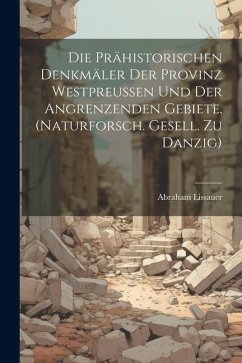 Cover Die Prähistorischen Denkmäler Der Provinz Westpreussen Und Der Angrenzenden Gebiete. (naturforsch. Gesell. Zu Danzig)