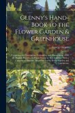 Glenny's Hand-Book to the Flower Garden & Greenhouse: Comprising the Description, Cultivation, and Management of All the Popular Flowers and Plants Gr Glenny's Hand-Book to the Flower Garden & Greenhouse: Comprising the Description, Cultivation, and Management of All the Popular Flowers and Plants Gr